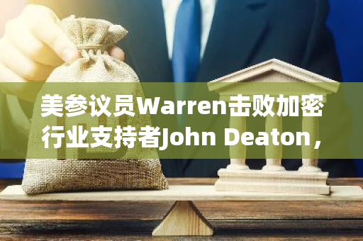 美参议员Warren击败加密行业支持者John Deaton，赢得马萨诸塞州参议院席位