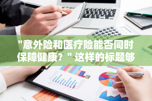 "意外险和医疗险能否同时保障健康？" 这样的标题够口语化，也符合您的字数要求。