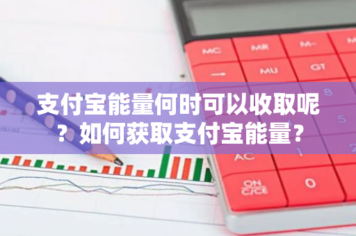 支付宝能量何时可以收取呢？如何获取支付宝能量？