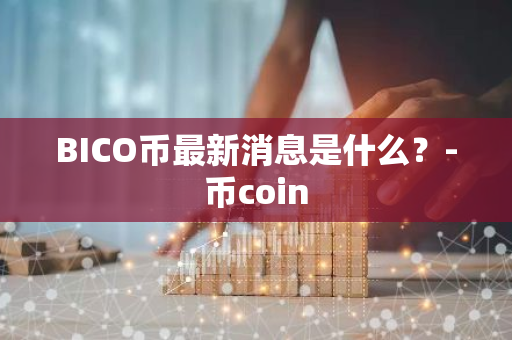 BICO币最新消息是什么？-币coin