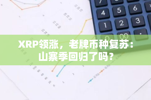 XRP领涨，老牌币种复苏：山寨季回归了吗？