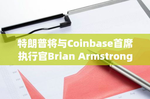 特朗普将与Coinbase首席执行官Brian Armstrong进行私人会晤