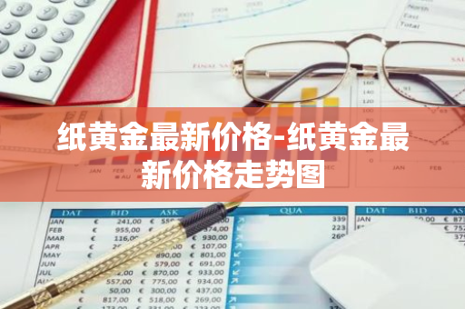 纸黄金最新价格-纸黄金最新价格走势图