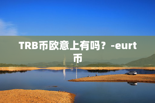 TRB币欧意上有吗？-eurt币