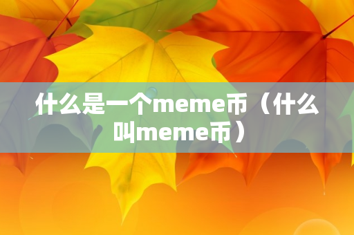 什么是一个meme币（什么叫meme币）