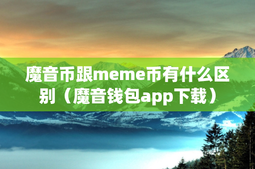 魔音币跟meme币有什么区别（魔音钱包app下载）