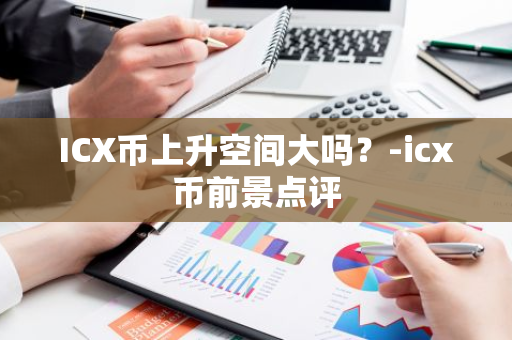 ICX币上升空间大吗？-icx币前景点评