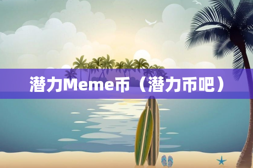 潜力Meme币（潜力币吧）