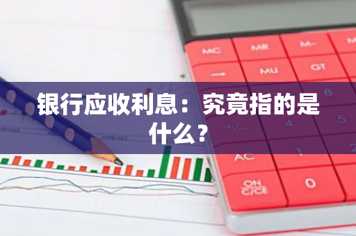 银行应收利息：究竟指的是什么？