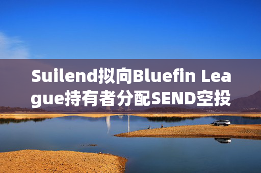 Suilend拟向Bluefin League持有者分配SEND空投