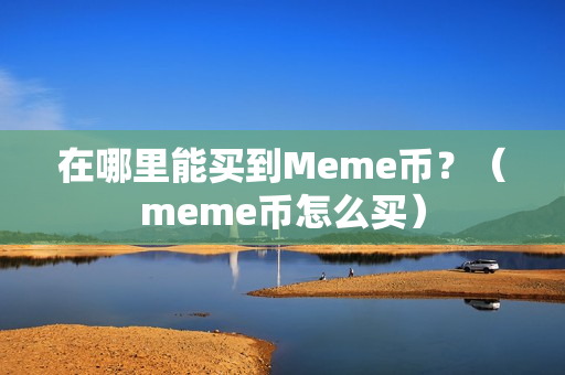 在哪里能买到Meme币？（meme币怎么买）