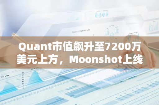 Quant市值飙升至7200万美元上方，Moonshot上线引领新一轮投资热潮