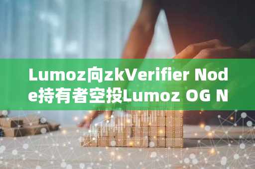 Lumoz向zkVerifier Node持有者空投Lumoz OG NFT