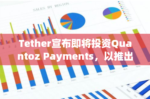 Tether宣布即将投资Quantoz Payments，以推出符合MiCAR标准的稳定币