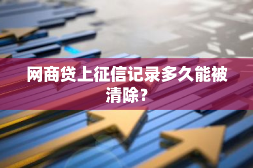 网商贷上征信记录多久能被清除？