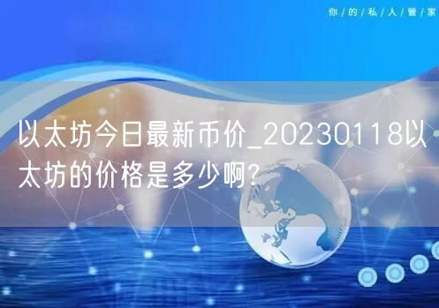 以太坊今日最新币价_20230118以太坊的价格是多少啊?