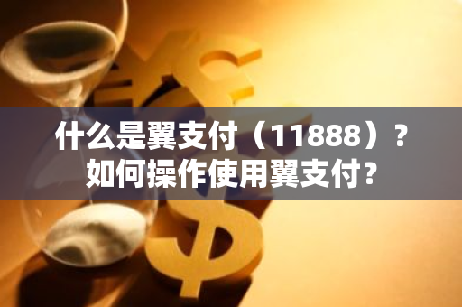 什么是翼支付（11888）？如何操作使用翼支付？