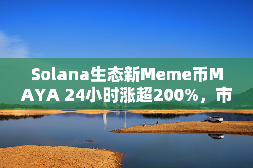 Solana生态新Meme币MAYA 24小时涨超200%，市值暂报2450万美元