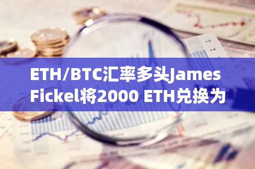 ETH/BTC汇率多头James Fickel将2000 ETH兑换为67.39WBTC偿还债务