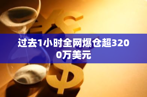 过去1小时全网爆仓超3200万美元