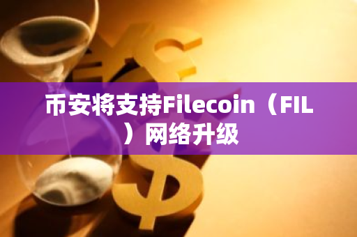 币安将支持Filecoin（FIL）网络升级