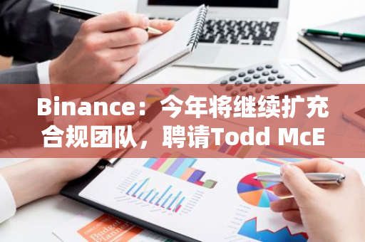 Binance：今年将继续扩充合规团队，聘请Todd McElduff担任企业合规总监