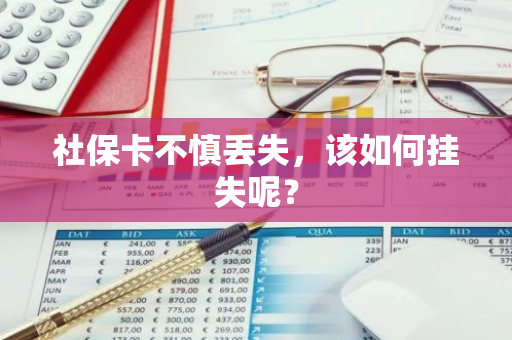 社保卡不慎丢失，该如何挂失呢？