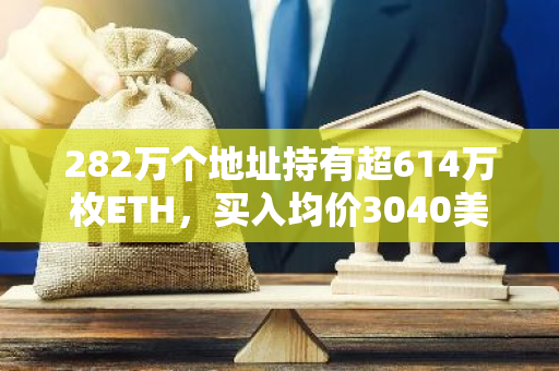 282万个地址持有超614万枚ETH，买入均价3040美元