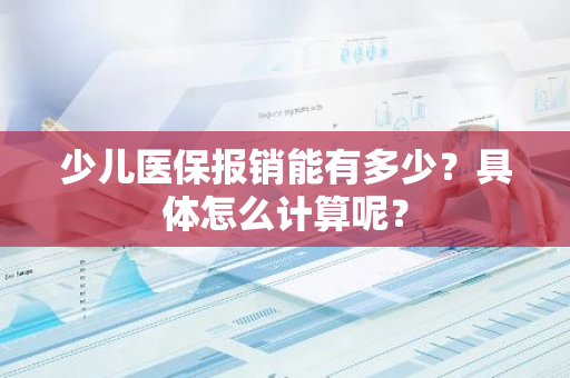 少儿医保报销能有多少？具体怎么计算呢？