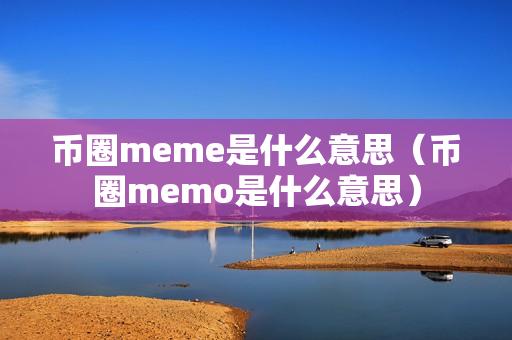 币圈meme是什么意思（币圈memo是什么意思）