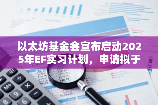 以太坊基金会宣布启动2025年EF实习计划，申请拟于12月9日截止