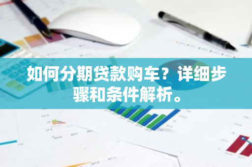 如何分期贷款购车？详细步骤和条件解析。