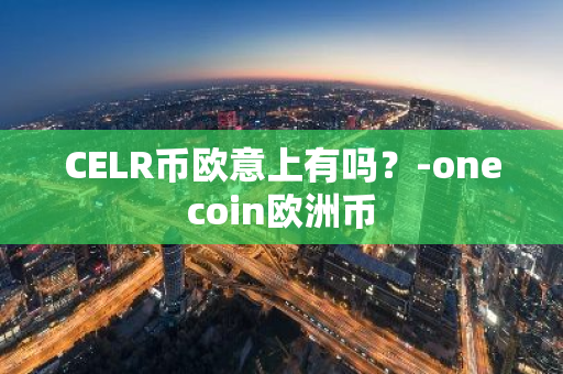 CELR币欧意上有吗？-onecoin欧洲币