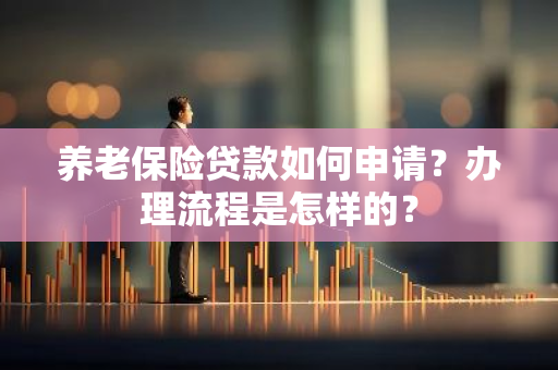 养老保险贷款如何申请？办理流程是怎样的？