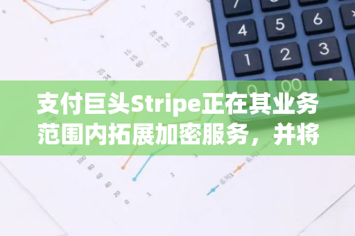 支付巨头Stripe正在其业务范围内拓展加密服务，并将目光瞄准了新兴的区块链平台Aptos。