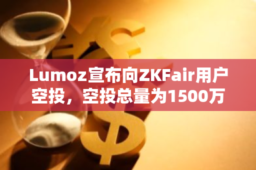 Lumoz宣布向ZKFair用户空投，空投总量为1500万枚esMOZ