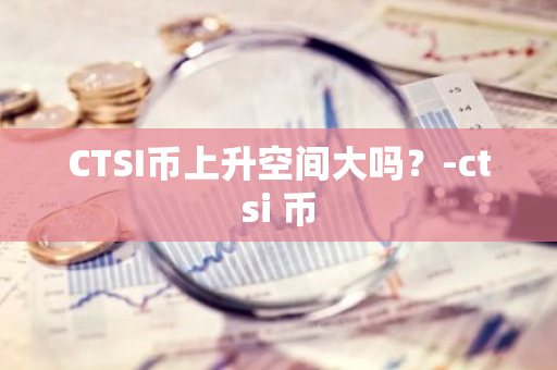 CTSI币上升空间大吗？-ctsi 币