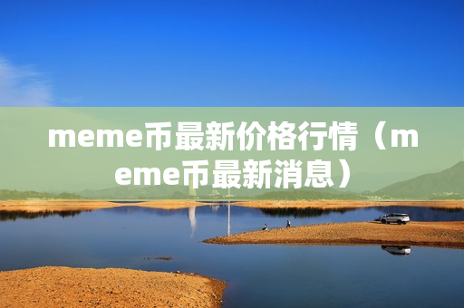 meme币最新价格行情（meme币最新消息）