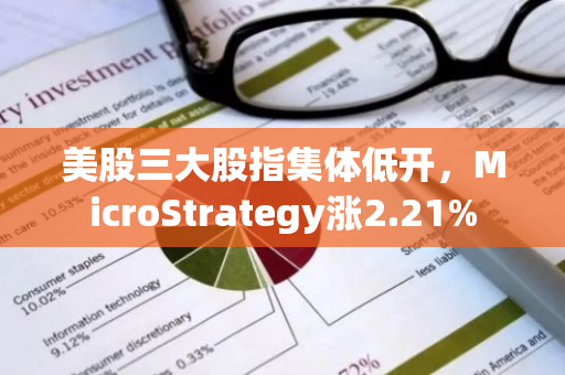 美股三大股指集体低开，MicroStrategy涨2.21%