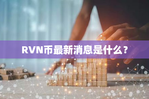 RVN币最新消息是什么？