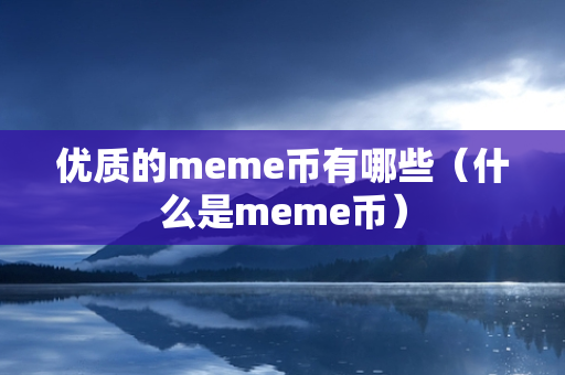 优质的meme币有哪些（什么是meme币）