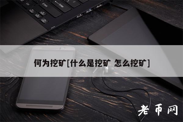 何为挖矿[什么是挖矿 怎么挖矿]