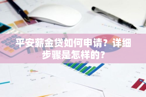 平安薪金贷如何申请？详细步骤是怎样的？