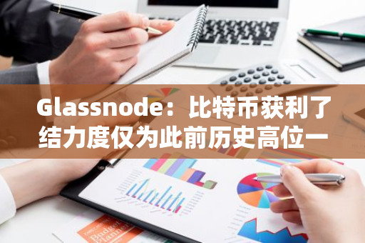 Glassnode：比特币获利了结力度仅为此前历史高位一半，预示仍有上涨空间