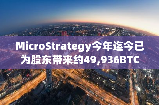 MicroStrategy今年迄今已为股东带来约49,936BTC的净收益