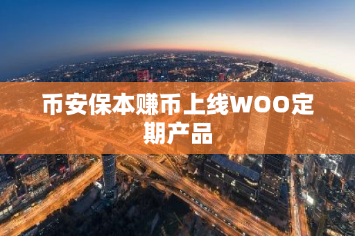 币安保本赚币上线WOO定期产品