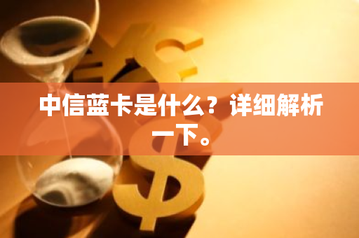 中信蓝卡是什么？详细解析一下。