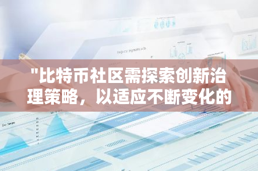 "比特币社区需探索创新治理策略，以适应不断变化的数字货币市场"