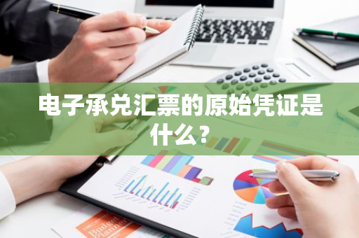 电子承兑汇票的原始凭证是什么？