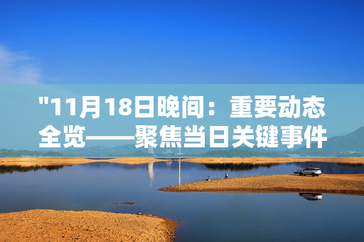 "11月18日晚间：重要动态全览——聚焦当日关键事件与发展趋势"